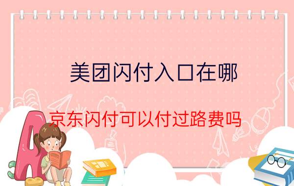 美团闪付入口在哪 京东闪付可以付过路费吗？